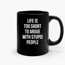 Life Is Too Short To Argue With Stupid People Ceramic Mugs, Funny Mug, Gift for Him, Gift for Mom, Best Friend gift