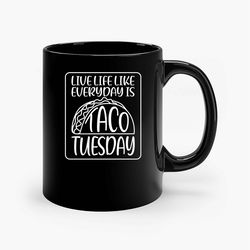 Live Like Everyday Is Taco Tuesday Ceramic Mugs, Funny Mug, Gift for Him, Gift for Mom, Best Friend gift