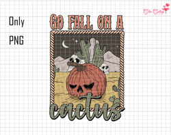 Go Fall on a Cactus PNG, Pumpkin Sublimation Png, Halloween Png, Spooky png