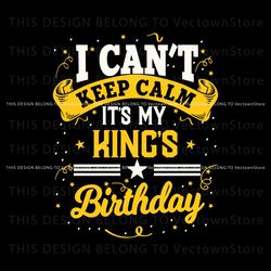 I Cant Keep Calm Its My Kings Birthday SVG, Trending Digital File