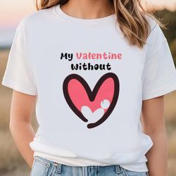 my valentine without single hear shirt, gift for her, gifts for him