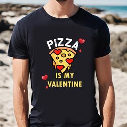 pizza is my valentine pizza lovers gift t-shirt, gift for her, gifts for him