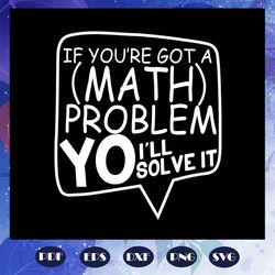If you are got a math problem i will solve it, math svg, math lover, math shirt, math teacher svg, math gift, math lover
