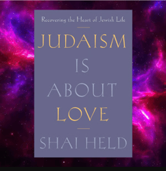 Judaism Is About Love: Recovering the Heart of Jewish Life by Shai Held
