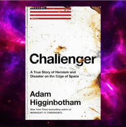 Challenger: A True Story of Heroism and Disaster on the Edge of Space By Adam Higginbotham