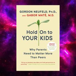 Hold On to Your Kids: Why Parents Need to Matter More Than Peers by Gordon Neufeld