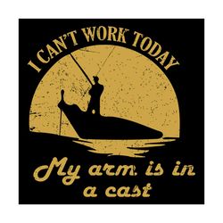 I Can Not Work Today My Arm Is In A Cast Svg, Trending Svg, Fishing Svg, Fishing Man Svg, I Can Not Work Today Svg, My A