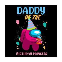Daddy Of The Birthday Princess Svg, Birthday Svg, Among Us Svg, Birthday Princess Svg, Princess Daddy Svg, Birthday Girl