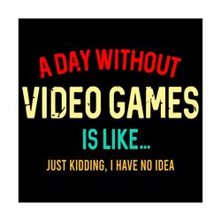 A Day Without Video Games Is Like Just Kidding I Have No Idea Svg, Trending Svg, A Day Without Video Games Svg, Like Jus