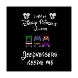I am a disney princess unless, jeepvengers needs me, jeeps, disney villains, disneyland, disney, svg Png, Dxf, Eps