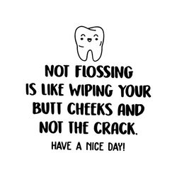 Not Flossing Is Like Wiping Your Butt Cheeks And Not The Crack Have A Nice Day, svg, dxf, eps