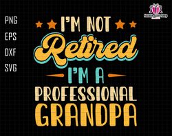 Im Not Retired Im A Professional Grandpa Svg, Retired Grandpa Svg, Professional Grandpa Svg, Funny Retirement Svg, Funny