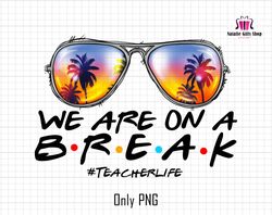 We are Break On A Summer Png, Teacher Life png, Summer Break Png, School Out For Summer Png, Summer Sunglass Png, Summer