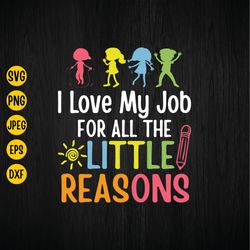 I Love My Job For All The Little Reasons Svg, Teacher Svg, Back To School, Educator Life, Sublimation, Png, Eps, Jpg, Di