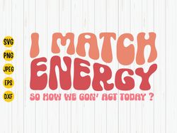 I Match Energy Svg, So How We Gon Act Today, Motivational Svg, Sarcastic Svg, Inspirational Shirt Design, Hustler, Funny