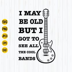 I May Be Old But I Got To See All The Cool Bands Svg, Guitar Svg, Rock Svg, Funny Quote Music, Rock Band Svg, Instant Do