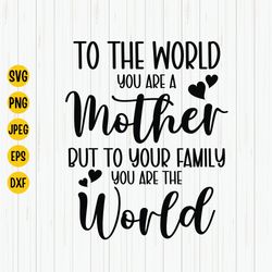 To The World You Are A Mother But To Your Family You Are The World Svg, Mothers Day Svg, Mom Qoute Svg, Mothers Day Gift