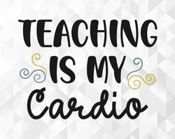 Teaching Is My Cardio SVG, School Shirt Svg, Teacher Vibes Svg, School Svg, Teacher Svg, Back To School Svg, Cut Files,
