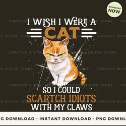 Digital - I wish i were a cat so i could scartch idiots with my claws T-shirt, Hoodie, Sweatshirt Design - High-Resoluti