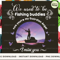 Digital - We used to be fishing buddies now you're my guardian angel i miss you POD Design - High-Resolution PNG File