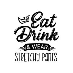 Eat Drink And Wear Stretchy Pants Funny Quotes Svg
