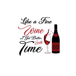 Like A Fine Wine I Get Better With Time, Birthday Svg, 60th Birthday Svg, Wine Lovers Birthday, Fine Wine Svg, Wine Svg,