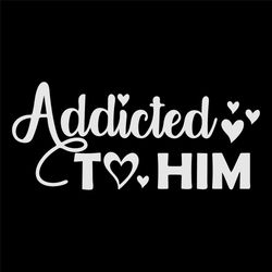 Addicted T Love Him Svg, Valentine Svg, Addicted Svg, Love Svg, Heart Svg, Addicted Him Svg, Love Him Svg, Valentine Day