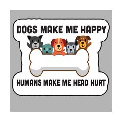 Dogs make me happy humans make me head hurt, Trending svg, dogs dvg, anti droplet, human right, love dog, equaily, funny