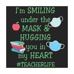 I'm smiling under the mask hugging you in my heart svg, trending svg, teacher svg, teacher life svg, mask svg, quarantin