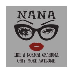 Nana Like A Normal Grandma Only More Awesome Glasses Face, Trending Svg, Nana svg, Nana gift, gift for girl, gift gift,