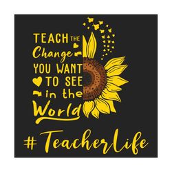 Teach the change you want to see in the world svg, trending svg, teacher svg, sunflower svg, teacher life svg, the chang