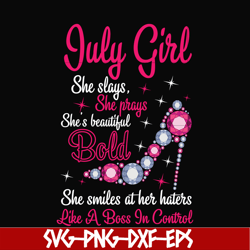 July girl she slays, she prays she's beautiful bold she smiles at her haters like a boss in control svg, birthday svg, p