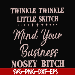 Twinkle twinkle little snitch mind your business nosey bitch svg, png, dxf, eps file FN00075