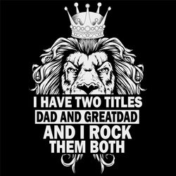 I Have Two Titles Dad And Dad And Great Dad I Rock Them Both Svg, Fathers Day Svg, Lion Svg, Great Dad Svg, Lion King Sv