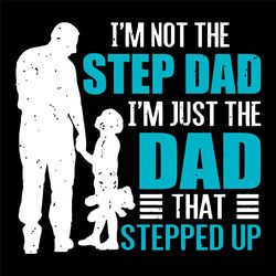 Im Not The Step Dad Im Just The Dad That Stepped Up Svg, Fathers Day Svg, Step Dad Svg, Dad Svg, Stepped Up Svg, Step Fa
