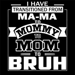 I Have Transitioned From Mama To Mama To Bruh, Mothers Day Svg, Veterans Mom Svg, Mama Svg, Mommy Svg, Mom Svg, Bruh Svg