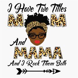 I Have Two Titles Mom And Mama Svg, Mothers Day Svg, Black Mom Svg, Black Mama Svg, Mom Mama Svg, Mom And Mama Svg, Leop