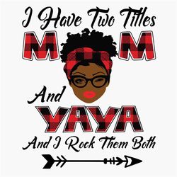 I Have Two Titles Mom And Yaya Svg, Mothers Day Svg, Black Mom Svg, Black Yaya Svg, Mom Yaya Svg, Mom And Yaya Svg, Plai