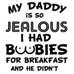 My Daddy Is So Jealous I Had BooBies For Breakfast And He Didnt Svg, Fathers Day Svg, Jealous Dad Svg, Funny Dad Svg, Bo