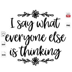 I Say What Everyone Else Is Thinking, Quotes Svg,Best Saying Svg, Inspirational Quotes, Inspiration, Motivational Quotes