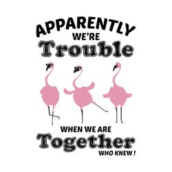 Apparently We're Trouble When We're Together Who Knew SVG PNG, EPS, Dxf