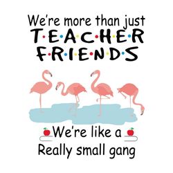 We're More Than Just Teacher Friends We're Like A Really Small Gang, svg Png, Dxf, Ep