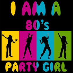 I Am A 80's Party Girl Svg, I Am A 80s Party Girl shirt,Party Girl Svg,80's Party Womens ,Gift For Girl,80's Party Girl