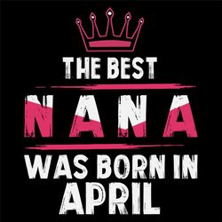 The Best Nana Was Born In April Svg, Birthday Svg, Nana Birthday, Nana Svg, Birthday Gift, Gift For Grandma, Grandma Svg