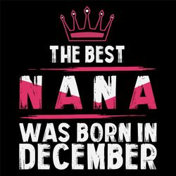 The Best Nana Was Born In December Svg, Birthday Svg, Nana Birthday, Nana Svg, Birthday Gift, Gift For Grandma, Grandma