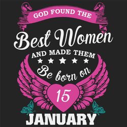 God Found The Best Women And Made Them Be Born On January 15th Svg, Birthday Svg, Born On January 15th, January 15th Svg