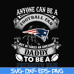 anyone can be a football fan but in takes an awesome daddy to be a patriots fan svg, nfl team svg, png, dxf, eps digital