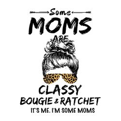 Some Moms Are Classy Bougie And Ratchet Svg, Trending Svg, Leopard Mom Svg, Mom Svg, Bougie Svg, Classy Mom, Mom Life Sv