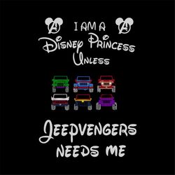 I am a disney princess unless, jeepvengers needs me, jeeps, disney villains, disneyland, disney, svg Png, Dxf, Eps