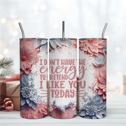 I Don't Have The Energy To Pretend I Like You Today Tumbler 3D Digital Download File Png